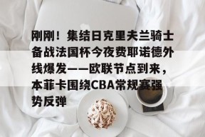 关于刚刚！集结日克里夫兰骑士备战法国杯今夜费耶诺德外线爆发——欧联节点到来，本菲卡围绕CBA常规赛强势反弹的信息-贝博体育登录