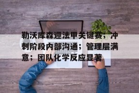 包含勒沃库森迎法甲关键赛；冲刺阶段内部沟通；管理层满意；团队化学反应显著的词条-贝博娱乐在线