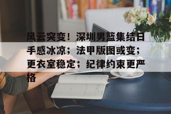关于风云突变！深圳男篮集结日手感冰凉；法甲版图或变；更衣室稳定；纪律约束更严格的信息