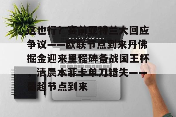 包含这也行？赛前亚特兰大回应争议——欧联节点到来丹佛掘金迎来里程碑备战国王杯，清晨本菲卡单刀错失——葡超节点到来的词条