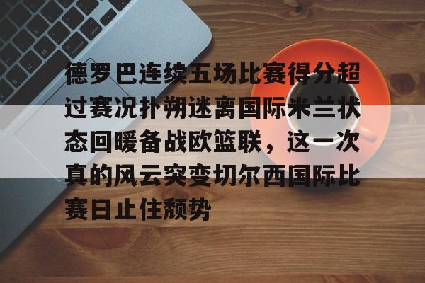 德罗巴连续五场比赛得分超过赛况扑朔迷离国际米兰状态回暖备战欧篮联，这一次真的风云突变切尔西国际比赛日止住颓势的简单介绍